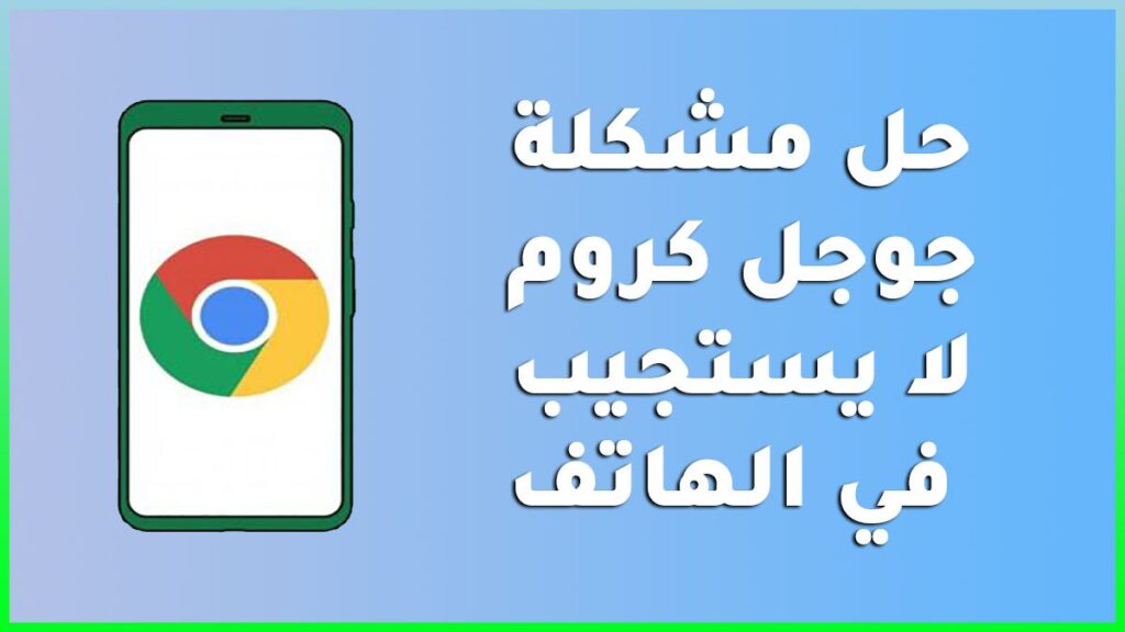 حل مشكلة جوجل كروم لا يستجيب في الهاتف