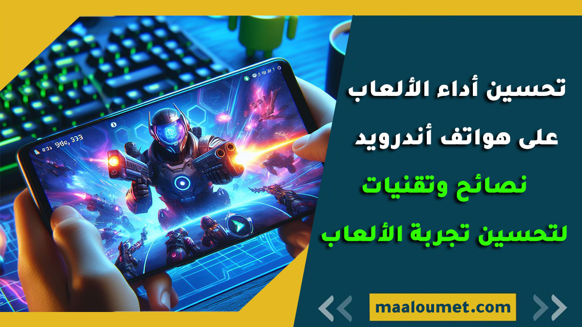 تحسين أداء الألعاب على هواتف أندرويد نصائح وتقنيات لتحسين تجربة الألعاب