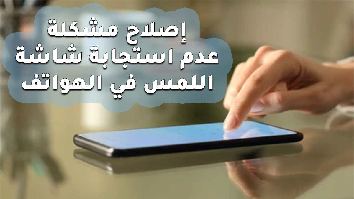 إصلاح مشكلة عدم استجابة شاشة اللمس في الهواتف